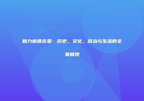 魅力格鲁吉亚：历史、文化、政治与生活的全景展现