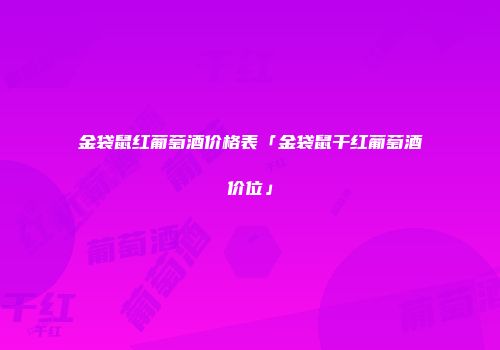 金袋鼠红葡萄酒价格表「金袋鼠干红葡萄酒价位」