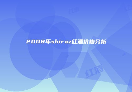 2008年shiraz红酒价格分析