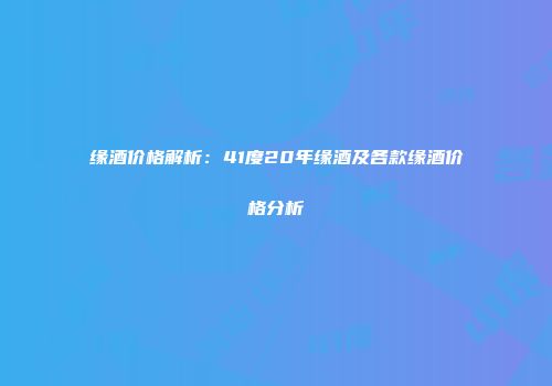 缘酒价格解析：41度20年缘酒及各款缘酒价格分析
