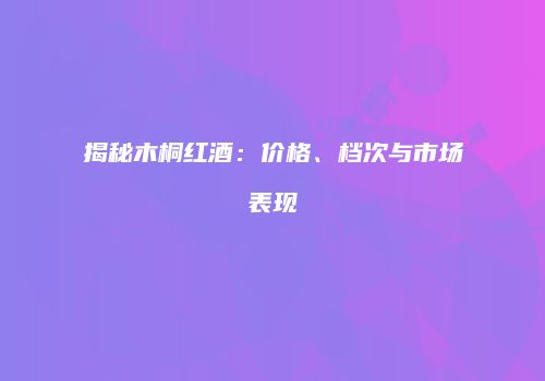 揭秘木桐红酒：价格、档次与市场表现