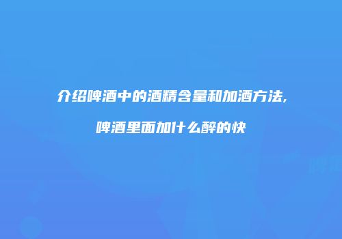 介绍啤酒中的酒精含量和加酒方法,啤酒里面加什么醉的快