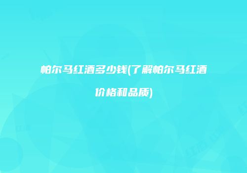 帕尔马红酒多少钱(了解帕尔马红酒价格和品质)