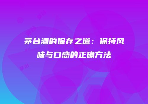 茅台酒的保存之道：保持风味与口感的正确方法