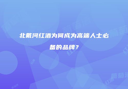 北戴河红酒为何成为高端人士必备的品牌？
