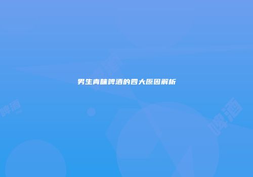 男生青睐啤酒的四大原因解析