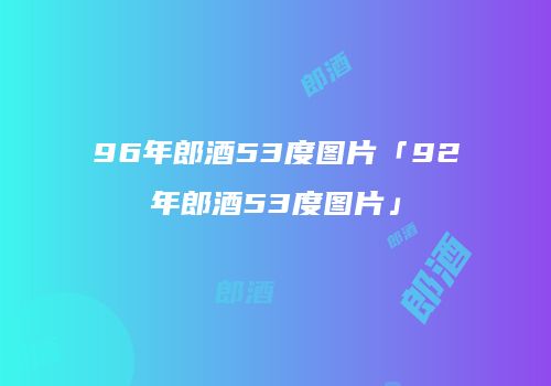 96年郎酒53度图片「92年郎酒53度图片」