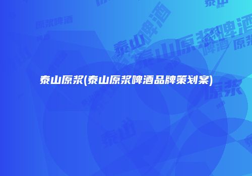 泰山原浆(泰山原浆啤酒品牌策划案)