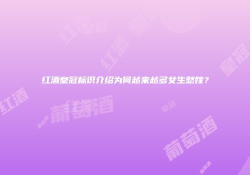 红酒皇冠标识介绍为何越来越多女生愁嫁？