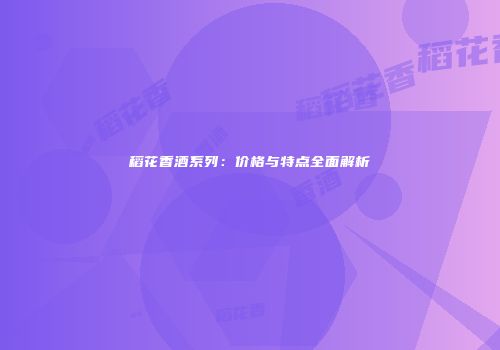 稻花香酒系列：价格与特点全面解析