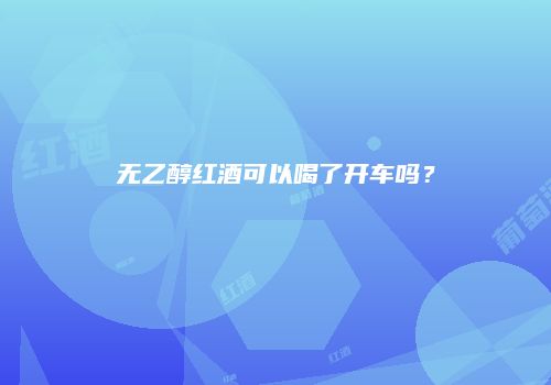 无乙醇红酒可以喝了开车吗？