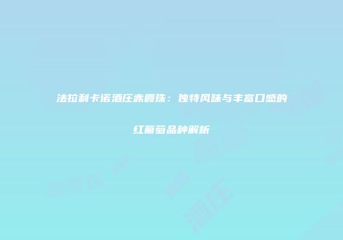 法拉利卡诺酒庄赤霞珠：独特风味与丰富口感的红葡萄品种解析