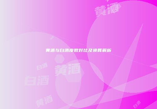 黄酒与白酒度数对比及换算解析