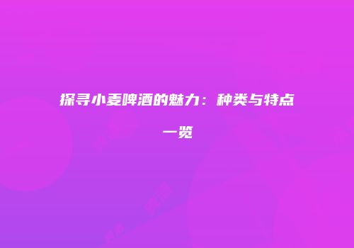 探寻小麦啤酒的魅力：种类与特点一览