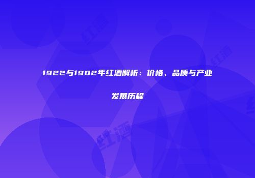 1922与1902年红酒解析：价格、品质与产业发展历程