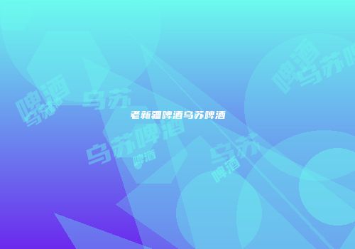 老新疆啤酒乌苏啤酒