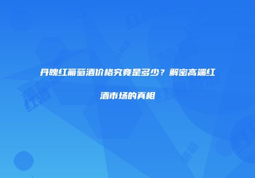 丹魄红葡萄酒价格究竟是多少？解密高端红酒市场的真相