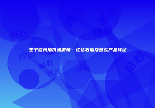 王子西凤酒价格解析：红钻石酒及多款产品详述