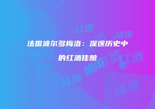 法国波尔多梅洛：深邃历史中的红酒佳酿