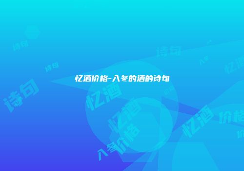 忆酒价格-入冬的酒的诗句