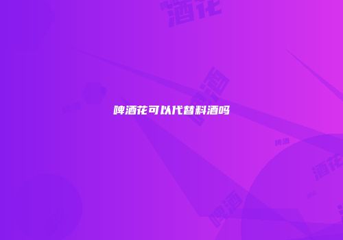 啤酒花可以代替料酒吗