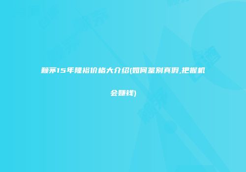 赖茅15年隆裕价格大介绍(如何鉴别真假,把握机会赚钱)