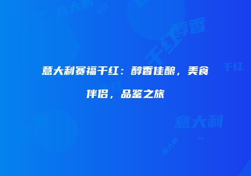 意大利赛福干红：醇香佳酿，美食伴侣，品鉴之旅