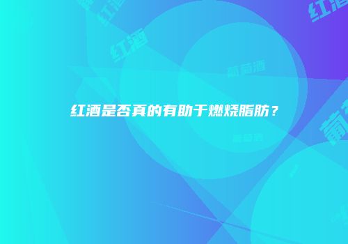 红酒是否真的有助于燃烧脂肪？