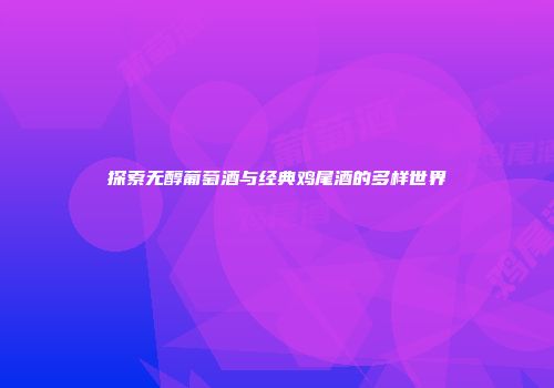 探索无醇葡萄酒与经典鸡尾酒的多样世界
