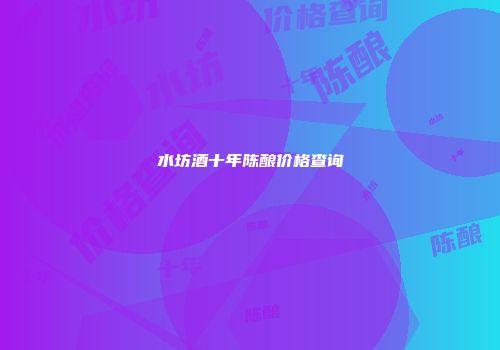 水坊酒十年陈酿价格查询