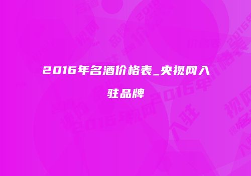 2016年名酒价格表_央视网入驻品牌