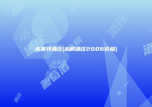 木莱特酒庄(木桐酒庄2006价格)