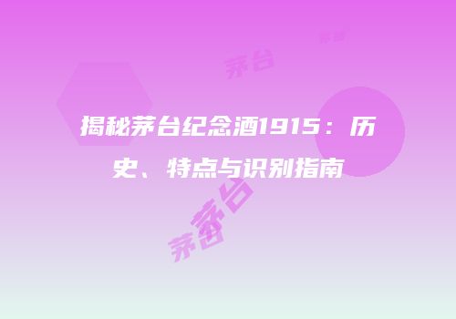 揭秘茅台纪念酒1915：历史、特点与识别指南