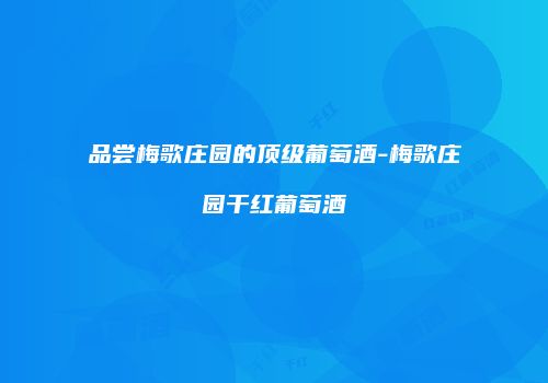 品尝梅歌庄园的顶级葡萄酒-梅歌庄园干红葡萄酒