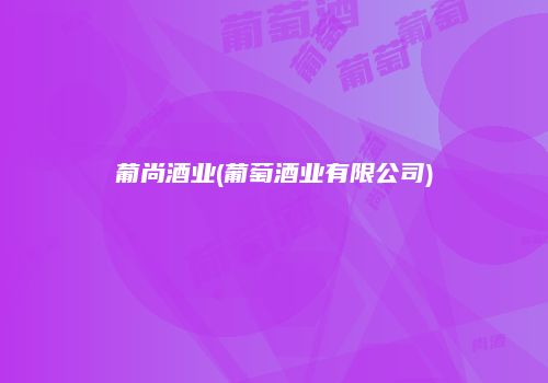 葡尚酒业(葡萄酒业有限公司)