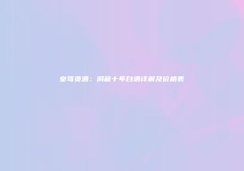 皇驾贡酒：洞藏十年白酒详解及价格表