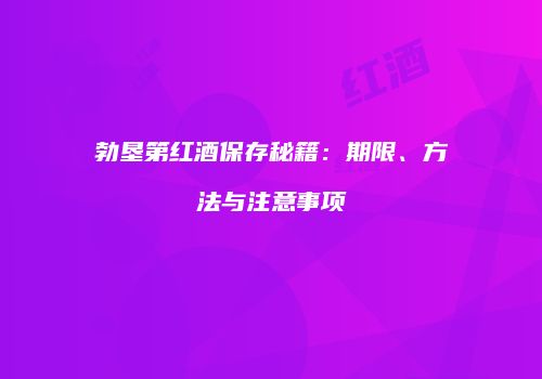 勃垦第红酒保存秘籍：期限、方法与注意事项