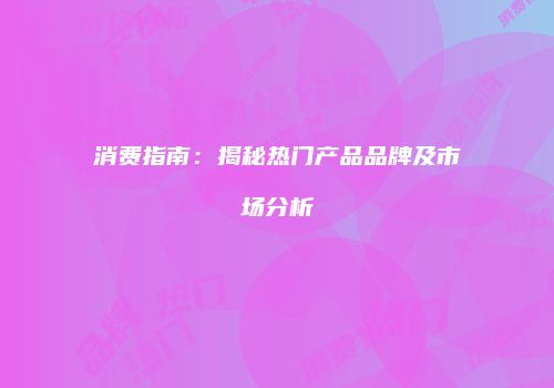 消费指南：揭秘热门产品品牌及市场分析
