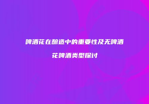 啤酒花在酿造中的重要性及无啤酒花啤酒类型探讨