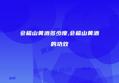 会稽山黄酒多少度,会稽山黄酒的功效