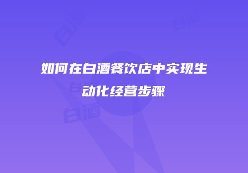 如何在白酒餐饮店中实现生动化经营步骤