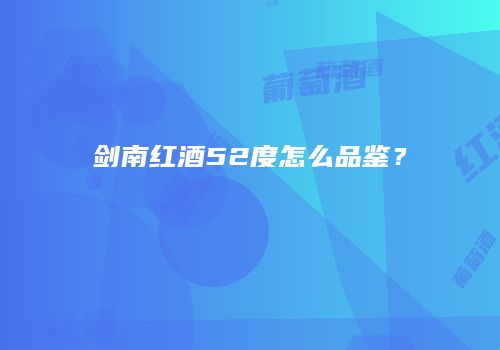 剑南红酒52度怎么品鉴？