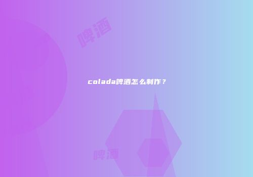 colada啤酒怎么制作？