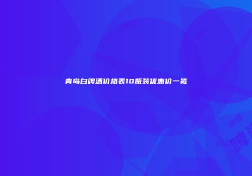 青岛白啤酒价格表10瓶装优惠价一览