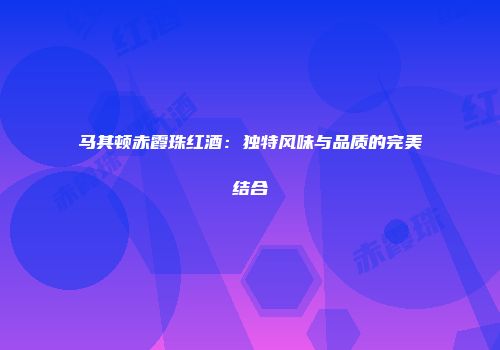马其顿赤霞珠红酒：独特风味与品质的完美结合