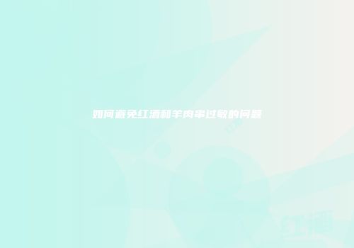 如何避免红酒和羊肉串过敏的问题