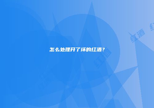 怎么处理开了坏的红酒？
