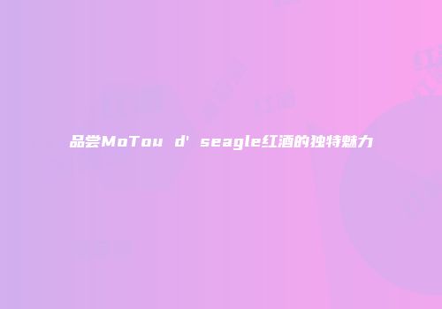 品尝MoTou d' seagle红酒的独特魅力