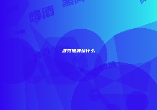 波克黑啤是什么