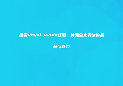品尝Royal Pride红酒，体验皇家贵族的品味与魅力